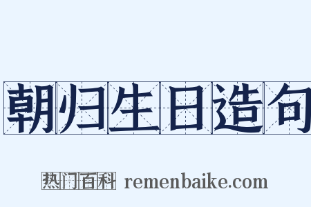 朝归生日造句是什么意思的图片